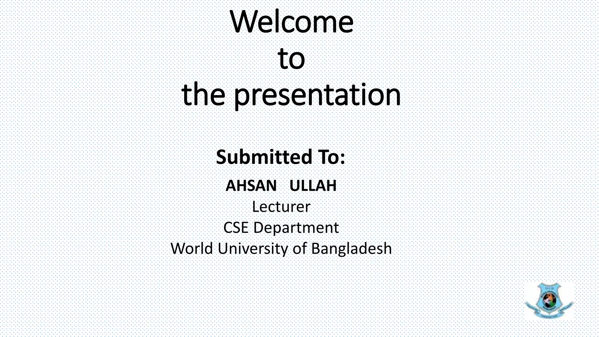 Welcome
to
the presentation
Submitted To:
AHSAN ULLAH
Lecturer
CSE Department
World University of Bangladesh
 