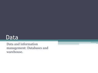 Data
Data and information
management: Databases and
warehouse.
 