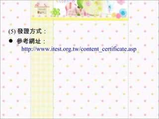(5) 發證方式：  參考網址： http://www.itest.org.tw/content_certificate.asp 