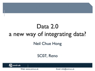 Data 2.0 a new way of integrating data? Neil Chue Hong SC07, Reno 