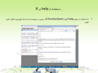 ...‫از‬ ‫استفاده‬help‫در‬R
•2.‫استفاده‬‫از‬‫ی‬‫منو‬help‫گزینه‬R function(text)‫و‬‫سپس‬‫در‬‫پنجره‬‫باز‬‫شده‬‫نام‬‫تابع‬‫د‬‫ر‬‫مو‬‫ا‬‫ر‬‫نظر‬‫تایپ‬
‫کنید‬.
9
 