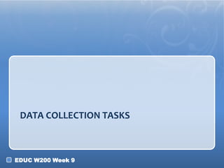 DATA COLLECTION TASKS

EDUC W200 Week 9

 