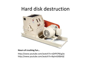 Hard disk destruction

Hours of crushing fun…
http://www.youtube.com/watch?v=sQYPCPB1g3o
http://www.youtube.com/watch?v=8qImGK8bHjE

 