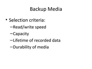 Backup Media
• Selection criteria:
– Read/write speed
– Capacity
– Lifetime of recorded data
– Durability of media

 