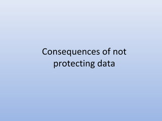 Consequences of not
protecting data

 