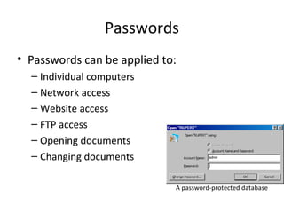 Passwords
• Passwords can be applied to:
– Individual computers
– Network access
– Website access
– FTP access
– Opening documents
– Changing documents
A password-protected database

 