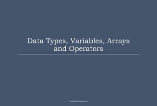 Data Types, Variables, Arrays
and Operators
Theandroid-mania.com
 
