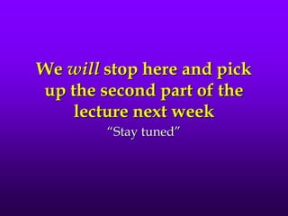 We will stop here and pick
up the second part of the
lecture next week
“Stay tuned”
 