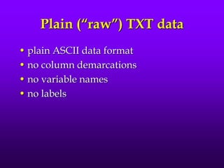 Plain (“raw”) TXT data
• plain ASCII data format
• no column demarcations
• no variable names
• no labels
 