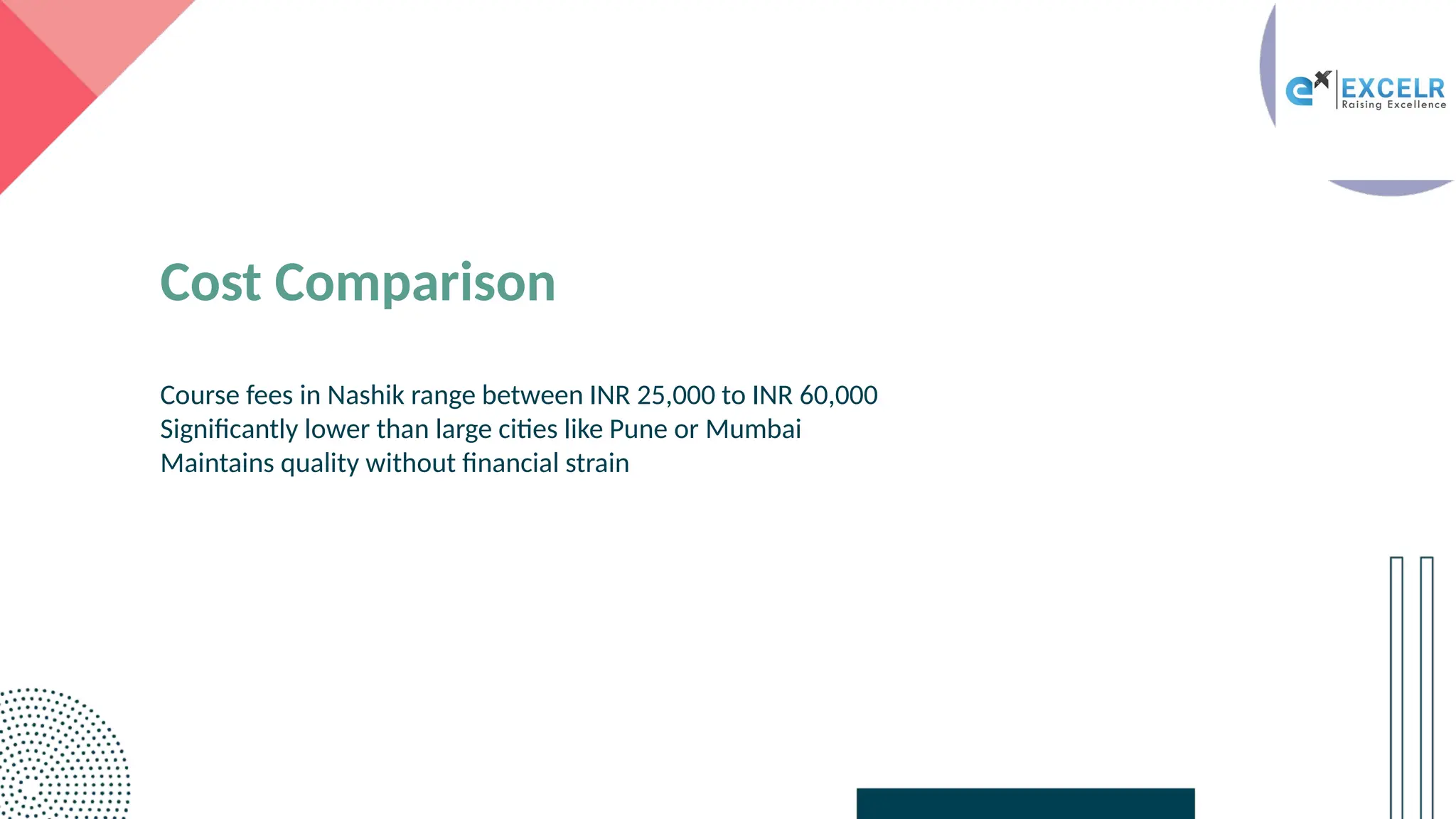 Cost Comparison
Course fees in Nashik range between INR 25,000 to INR 60,000
Significantly lower than large cities like Pune or Mumbai
Maintains quality without financial strain
 