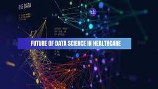 FUTURE OF DATA SCIENCE IN HEALTHCARE
 