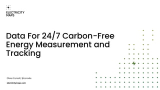 Data For 24/7 Carbon-Free
Energy Measurement and
Tracking
Olivier Corradi / @corradio
electricitymaps.com
 