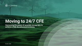 Moving to 24/7 CFE
Harnessing the power of accurate energy data to
achieve a fully decarbonizedeconomy
Dec 6th, 2022
 