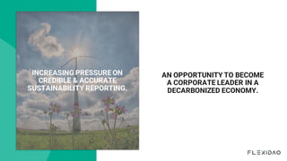 AN OPPORTUNITY TO BECOME
A CORPORATE LEADER IN A
DECARBONIZED ECONOMY.
INCREASING PRESSURE ON
CREDIBLE & ACCURATE
SUSTAINABILITY REPORTING.
 