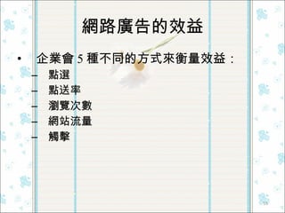 網路廣告的效益 企業會 5 種不同的方式來衡量效益： 點選 點送率 瀏覽次數 網站流量 觸擊 