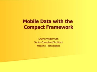 Mobile Data with the  Compact Framework Shawn Wildermuth Senior Consultant/Architect Magenic Technologies 