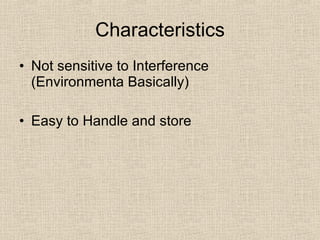Characteristics Not sensitive to Interference (Environmenta Basically) Easy to Handle and store 