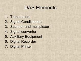 DAS Elements Transducers Signal Conditioners Scanner and multiplexer Signal convertor Auxiliary Equipment Digital Recorder Digital Printer 