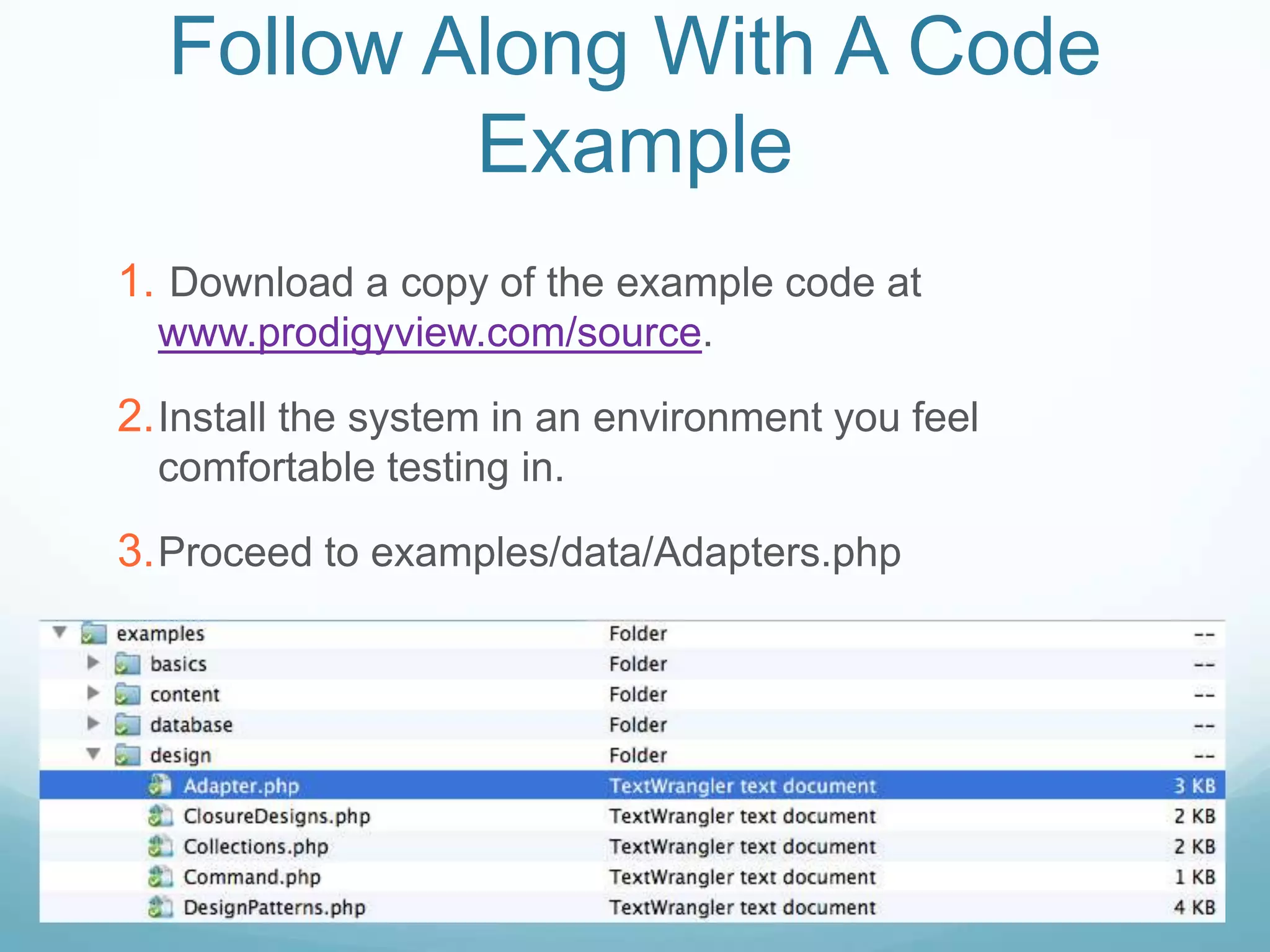 Follow Along With A Code
          Example
1. Download a copy of the example code at
  www.prodigyview.com/source.

2. Install the system in an environment you feel
  comfortable testing in.

3. Proceed to examples/data/Adapters.php
 