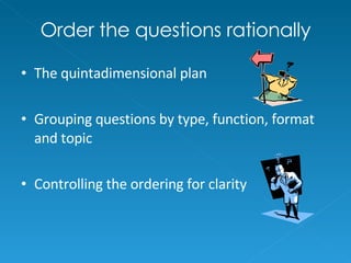 Order the questions rationally The quintadimensional plan Grouping questions by type, function, format and topic Controlling the ordering for clarity 