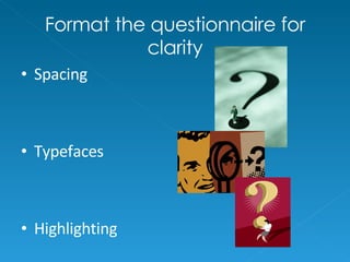 Format the questionnaire for clarity Spacing  Typefaces Highlighting 