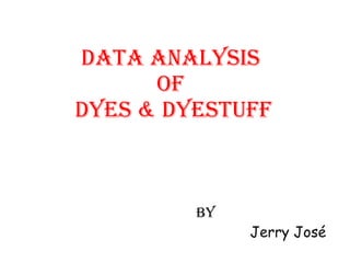 DATA ANALYSIS  OF  DYES & DYESTUFF By   Jerry José 