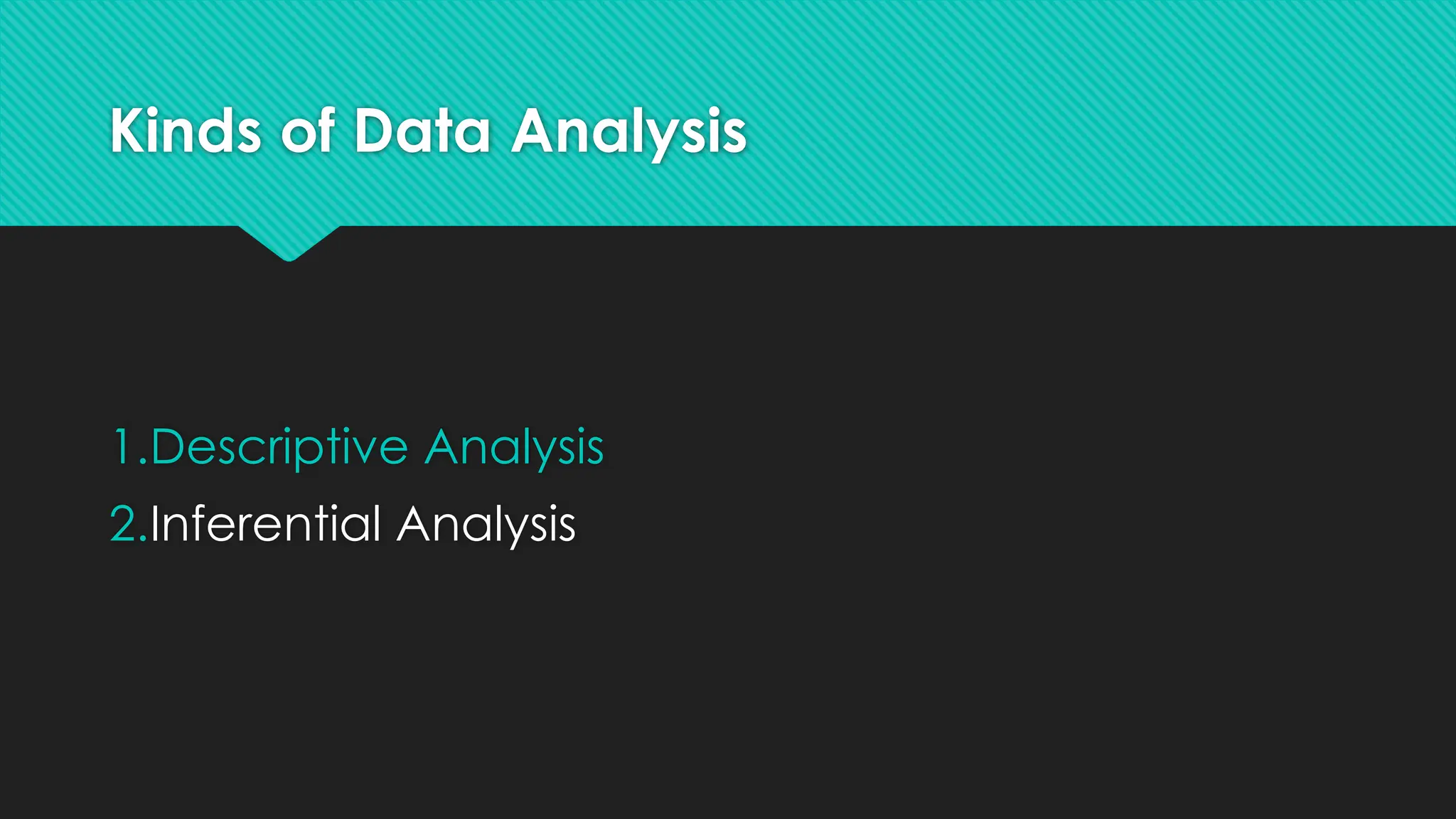 Kinds of Data Analysis
1.Descriptive Analysis
2.Inferential Analysis
 