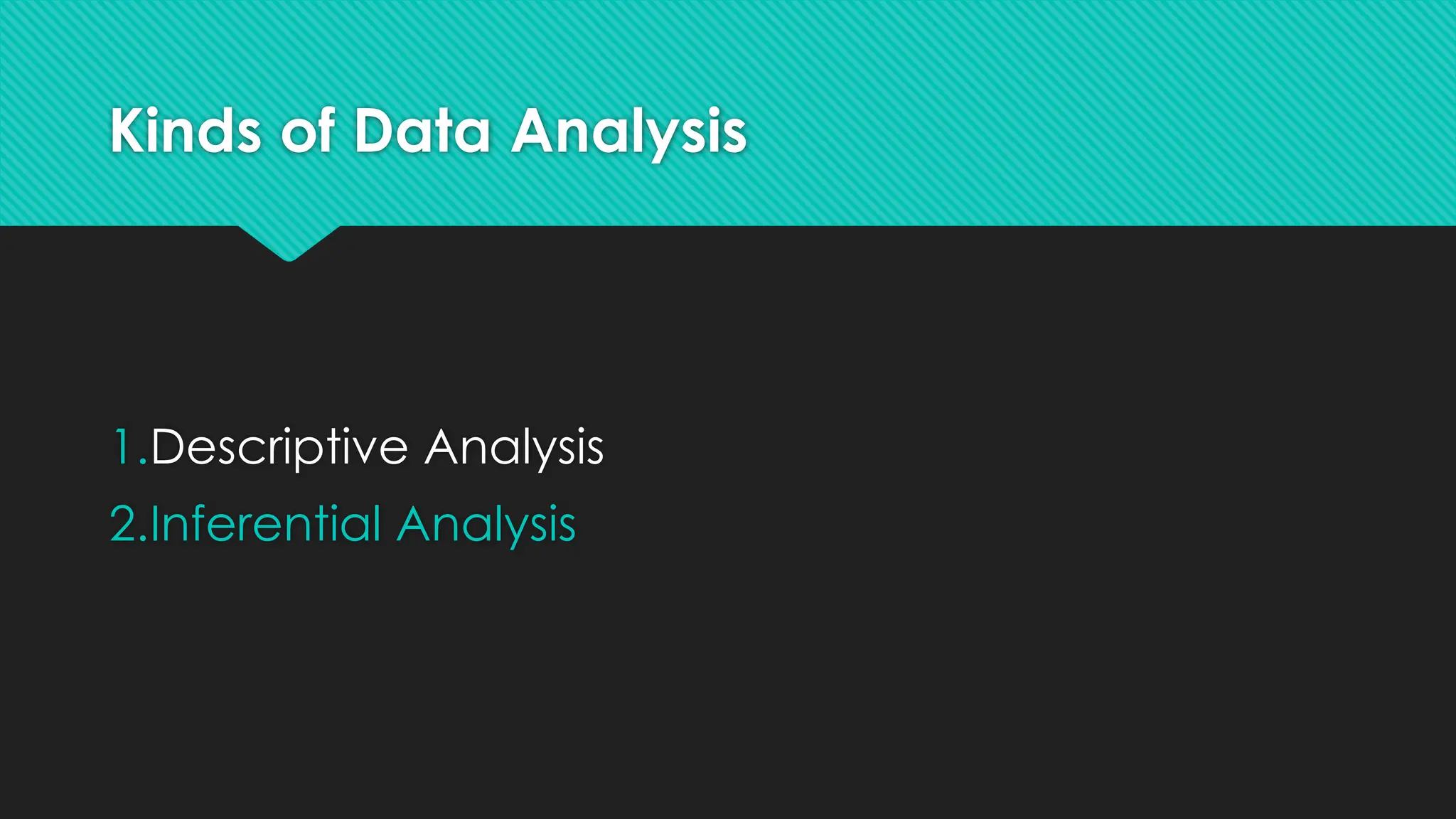 Kinds of Data Analysis
1.Descriptive Analysis
2.Inferential Analysis
 