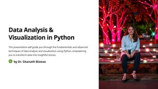 Data Analysis &
Visualization in Python
This presentation will guide you through the fundamentals and advanced
techniques of data analysis and visualization using Python, empowering
you to transform data into insightful stories.
by Dr. Sitanath Biswas
 