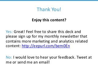 Thank You!
Enjoy this content?
Yes: Great! Feel free to share this deck and
please sign up for my monthly newsletter that
contains more marketing and analytics related
content: http://eepurl.com/bem0En
No: I would love to hear your feedback. Tweet at
me or send me an email!
 