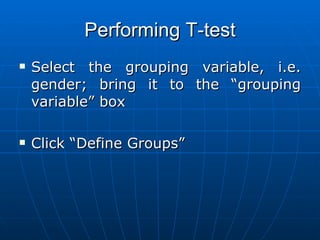 Performing T-test Select the grouping variable, i.e. gender; bring it to the “grouping variable” box Click “Define Groups” 