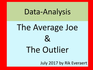 Data-Analysis
The Average Joe
&
The Outlier
July 2017 by Rik Everaert
 
