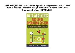Data Analytics and Linux Operating System. Beginners Guide to Learn
Data Analytics, Predictive Analytics and Data Science with Linux
Operating System [DOWNLOAD]
This is a 2 book bundle related to Data Analytics and beginning your quest to understand the Linux Command Line Operating SystemTwo manuscripts for the price of one!What's included in this 2 book bundle manuscript: Data Analytics Practical Data Analysis and Statistical Guide to Transform and Evolve Any Business, Leveraging the power of Data Analytics, Data Science, and Predictive Analytics for BeginnersHacking University: Senior Edition Optimal beginner's guide to precisely learn and conquer the Linux operating system. A complete step-by-step guide in how the Linux command line worksIn Data Analytics, you will learn: Why your business should be using data analyticsIssues with using big dataEffective data managementExamples of data management in the real-worldThe different kinds of data analytics and their definitionsHow data management, data mining, data integration and data warehousing work togetherA step-by-step guide for conducting data analysis for your businessAn organizational guide to data analyticsTools for data visualization (with hyperlinks)In Hacking University Senior Edition, you will learn: What is LinuxHistory and Benefits of LinuxUbuntu Basics and Installing LinuxManaging Software and HardwareThe Command Line TerminalUseful ApplicationsSecurity ProtocolsScripting, I/O Redirection, Managing DirectoriesAnd a bunch more!Get your copy today! Scroll up and hit the buy button to download now!
 