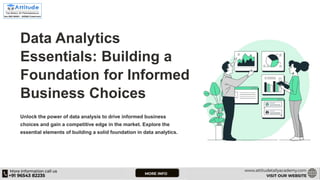 Data Analytics
Essentials: Building a
Foundation for Informed
Business Choices
Unlock the power of data analysis to drive informed business
choices and gain a competitive edge in the market. Explore the
essential elements of building a solid foundation in data analytics.
 