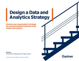 ©2019 Gartner, Inc. and/or its affiliates. All rights reserved. PR_581843
Design a Data and
Analytics Strategy
Advance your organization’s strategy
by communicating the business value
of data and analytics
Edited by
Andrew White, Distinguished VP Analyst, Gartner
 