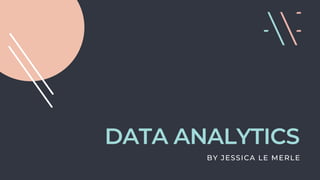 DATA ANALYTICS
BY JESSICA LE MERLE
 