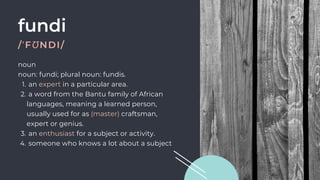 fundi
/ˈFƱNDI/
an expert in a particular area.    
a word from the Bantu family of African
languages, meaning a learned person,
usually used for as (master) craftsman,
expert or genius.     
an enthusiast for a subject or activity.  
someone who knows a lot about a subject
noun
noun: fundi; plural noun: fundis.    
1.
2.
3.
4.
 