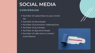 Number of subscribers to your email
list
Number of downloads
Number of promotion redemptions
Number of purchases
Number of app downloads
Number of calls and or contact
submissions
SOCIAL MEDIA
CONVERSION
 