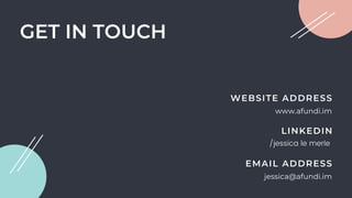 GET IN TOUCH
jessica@afundi.im
/jessica le merle
www.afundi.im
EMAIL ADDRESS
LINKEDIN
WEBSITE ADDRESS
 