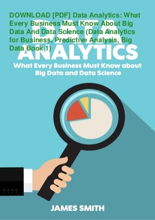 DOWNLOAD [PDF] Data Analytics: What
Every Business Must Know About Big
Data And Data Science (Data Analytics
for Business, Predictive Analysis, Big
Data Book 1)
 