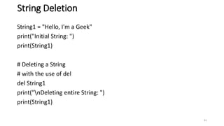 String Deletion
String1 = "Hello, I'm a Geek"
print("Initial String: ")
print(String1)
# Deleting a String
# with the use of del
del String1
print("nDeleting entire String: ")
print(String1)
81
 