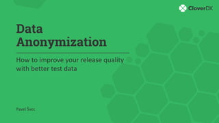 Data
Anonymization
How to improve your release quality
with better test data
Pavel Švec
 
