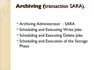 Archiving ( transaction SARA).  Archiving Administrator : SARA Scheduling and Executing Write Jobs Scheduling and Executing Delete Jobs Scheduling and Execution of the Storage Phase 