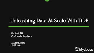 Unleashing Data At Scale With TiDB
Sep 09th, 2023
LSPE - 48
Kabilesh PR
Co-Founder, Mydbops
 