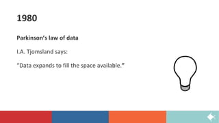 1980
Parkinson’s law of data
I.A. Tjomsland says:
“Data expands to fill the space available.”
 