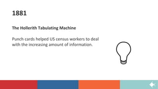 1881
The Hollerith Tabulating Machine
Punch cards helped US census workers to deal
with the increasing amount of information.
 
