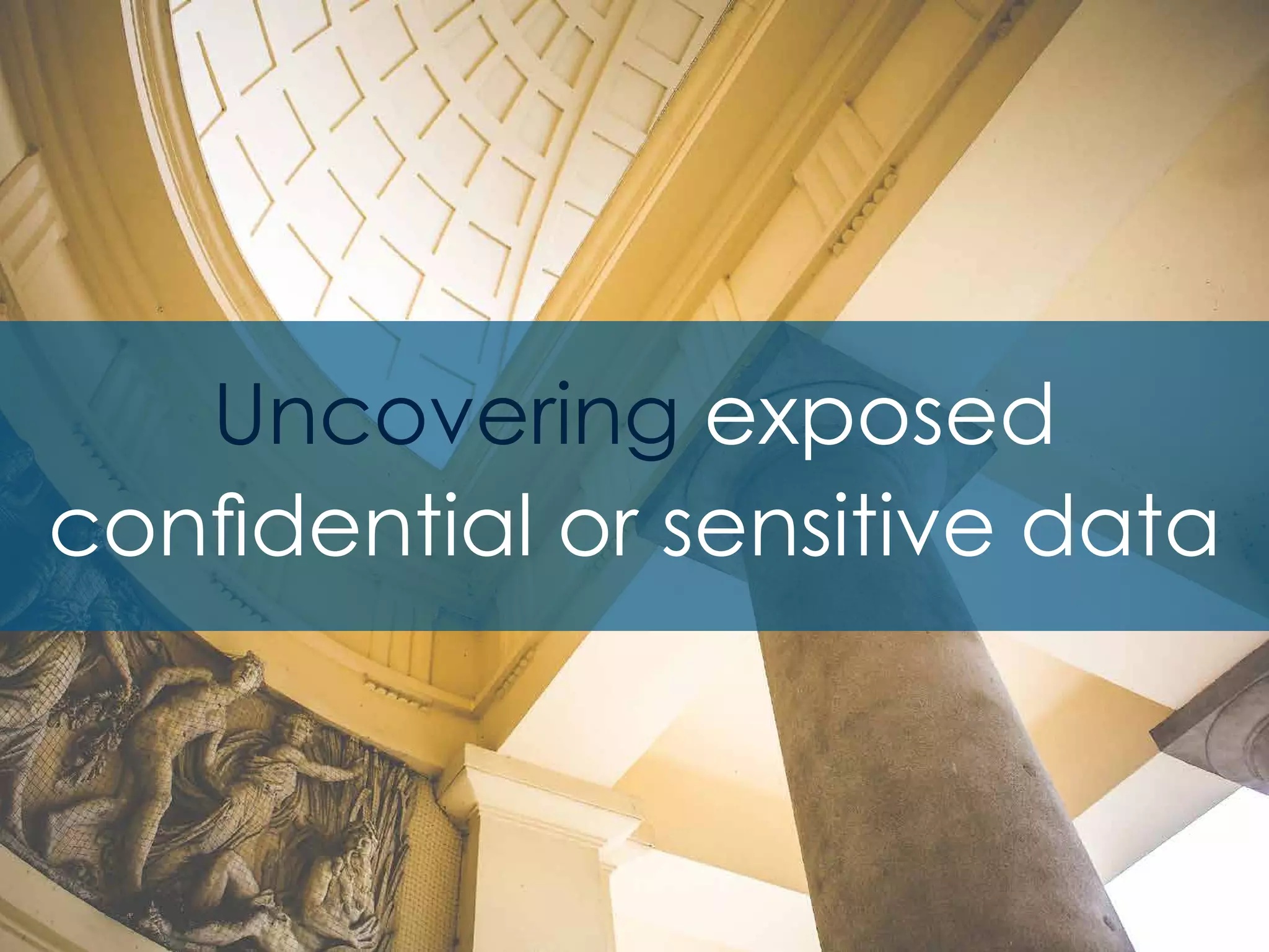 Uncovering exposed
confidential or sensitive data