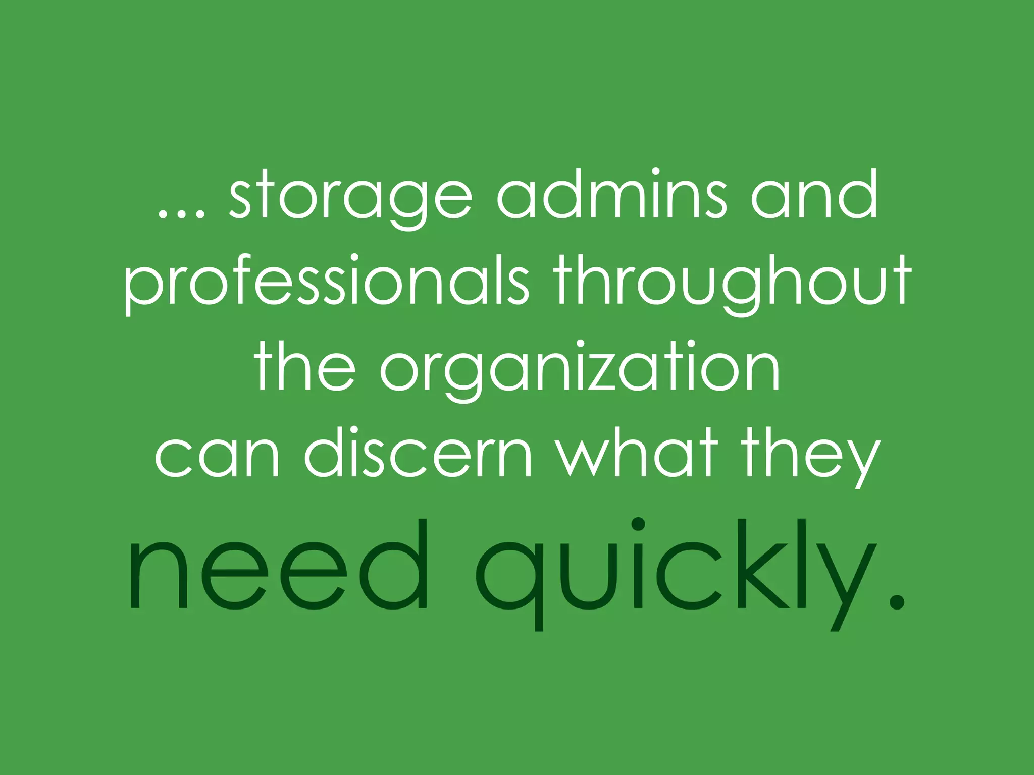 ... storage admins and
professionals throughout
the organization
can discern what they
need quickly.
