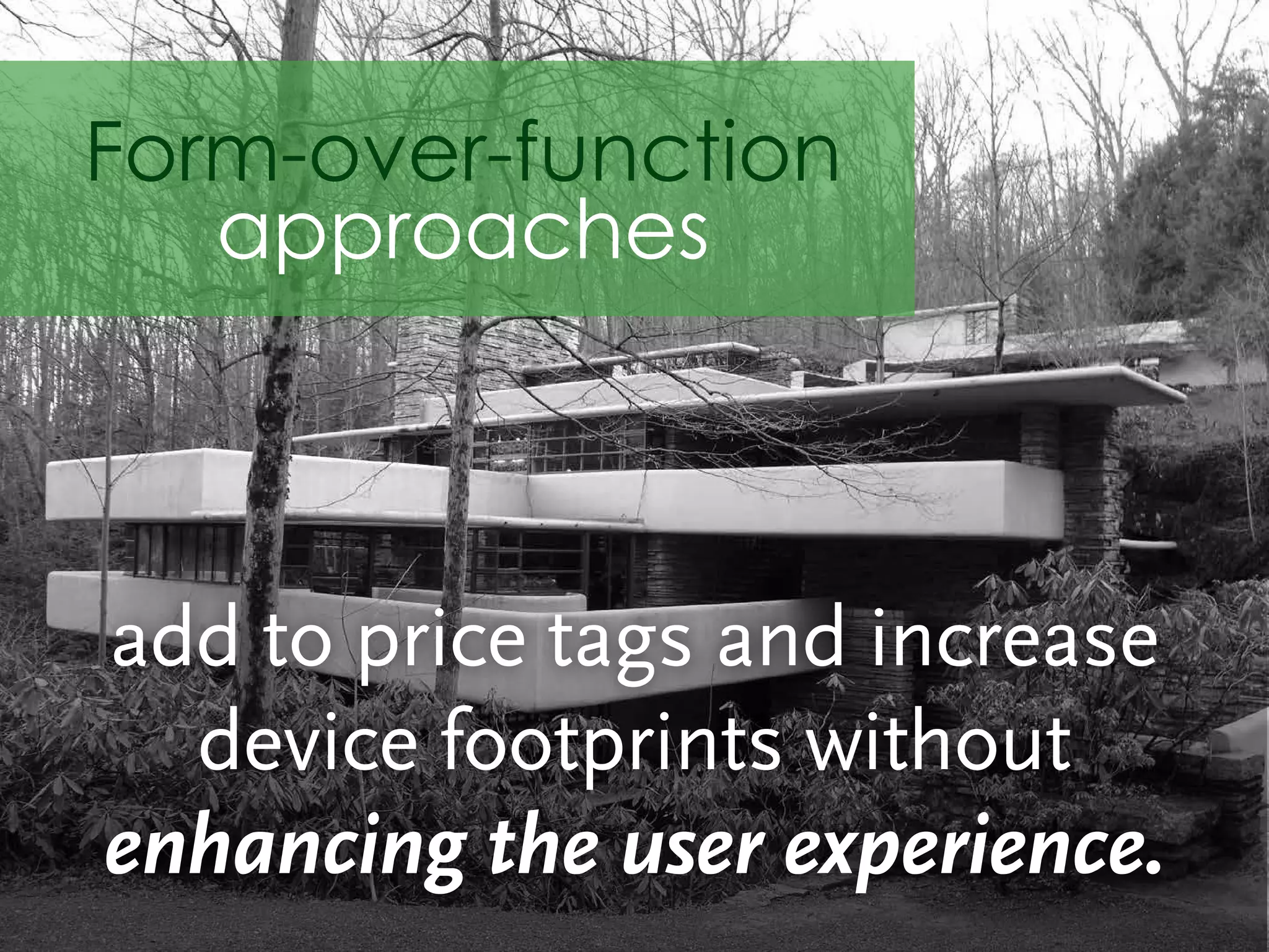add to price tags and increase
device footprints without
enhancing the user experience.
Form-over-function
approaches