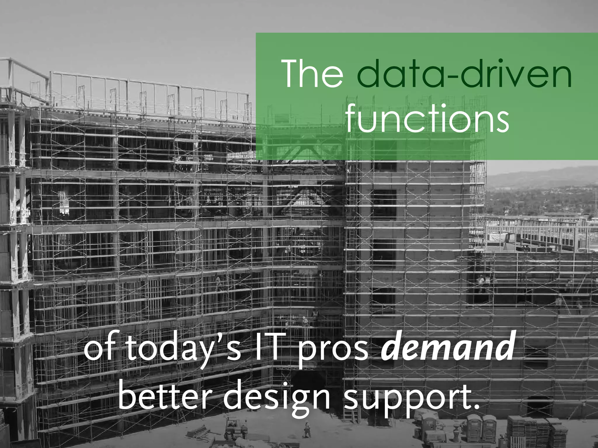 of today’s IT pros demand
better design support.
The data-driven
functions